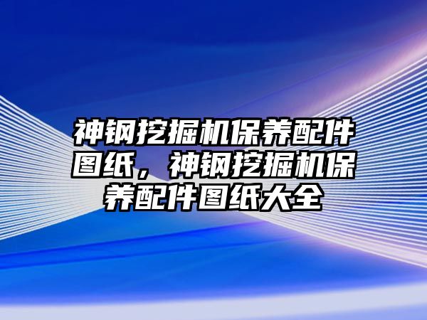 神鋼挖掘機保養(yǎng)配件圖紙，神鋼挖掘機保養(yǎng)配件圖紙大全