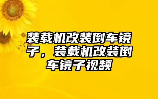 裝載機(jī)改裝倒車鏡子，裝載機(jī)改裝倒車鏡子視頻