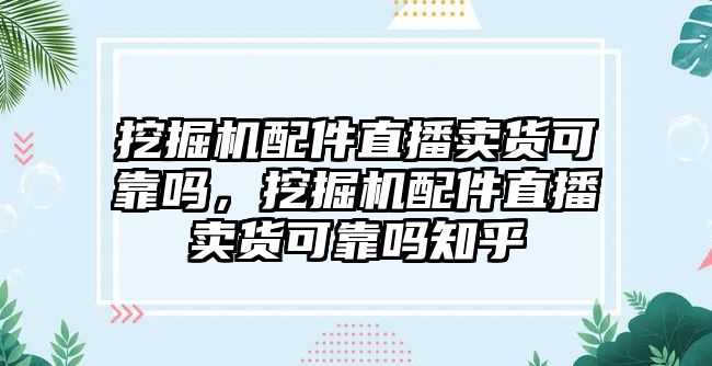 挖掘機(jī)配件直播賣貨可靠嗎，挖掘機(jī)配件直播賣貨可靠嗎知乎