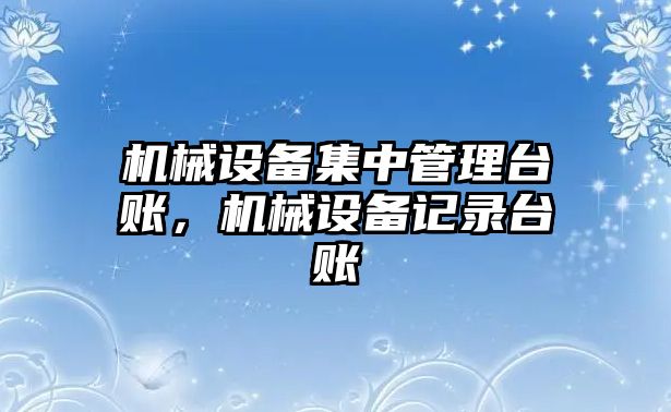 機械設備集中管理臺賬，機械設備記錄臺賬