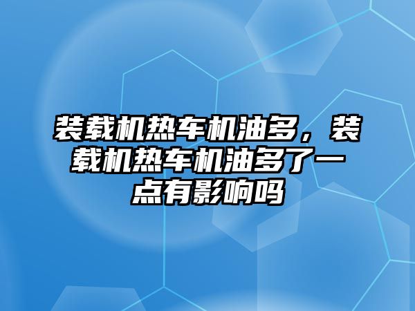 裝載機(jī)熱車機(jī)油多，裝載機(jī)熱車機(jī)油多了一點(diǎn)有影響嗎