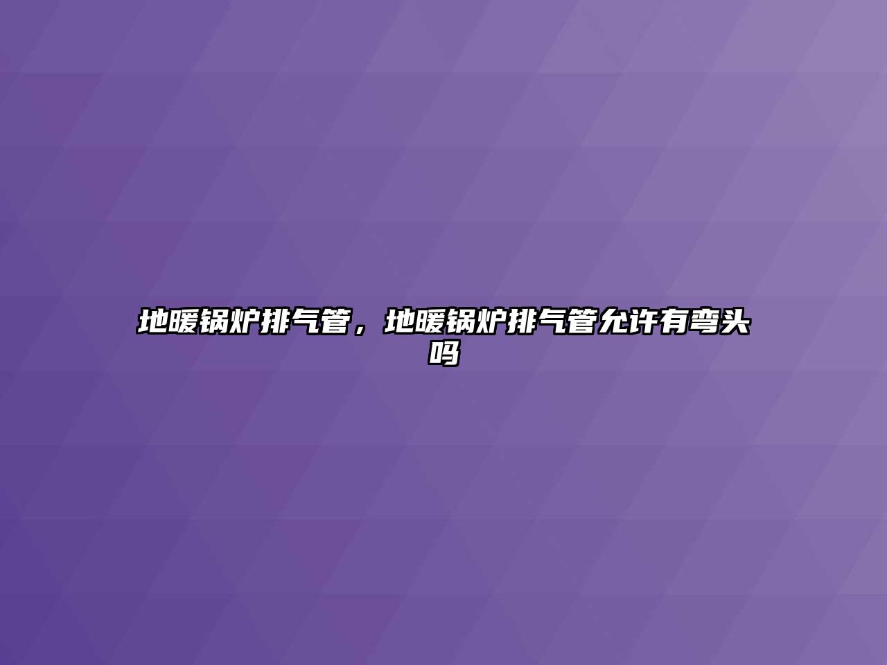 地暖鍋爐排氣管，地暖鍋爐排氣管允許有彎頭嗎