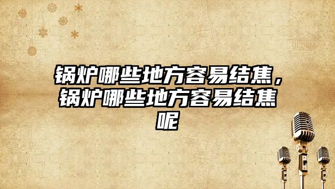 鍋爐哪些地方容易結(jié)焦，鍋爐哪些地方容易結(jié)焦呢