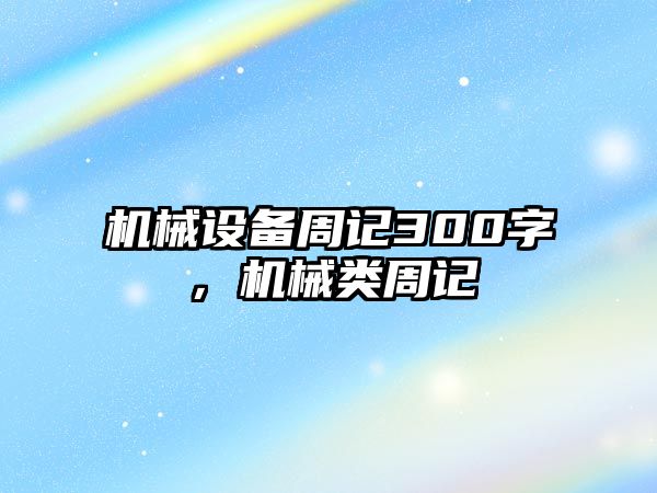 機(jī)械設(shè)備周記300字，機(jī)械類周記