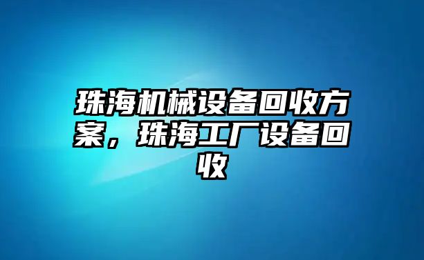 珠海機(jī)械設(shè)備回收方案，珠海工廠設(shè)備回收