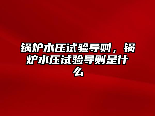 鍋爐水壓試驗導(dǎo)則，鍋爐水壓試驗導(dǎo)則是什么