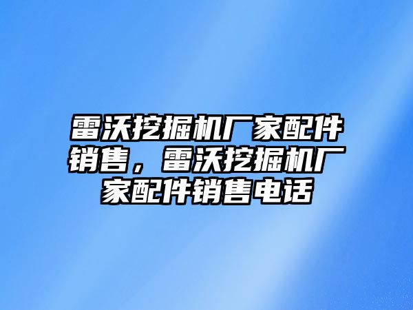 雷沃挖掘機(jī)廠家配件銷售，雷沃挖掘機(jī)廠家配件銷售電話