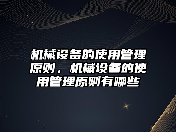 機(jī)械設(shè)備的使用管理原則，機(jī)械設(shè)備的使用管理原則有哪些