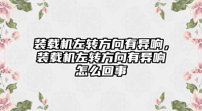 裝載機(jī)左轉(zhuǎn)方向有異響，裝載機(jī)左轉(zhuǎn)方向有異響怎么回事