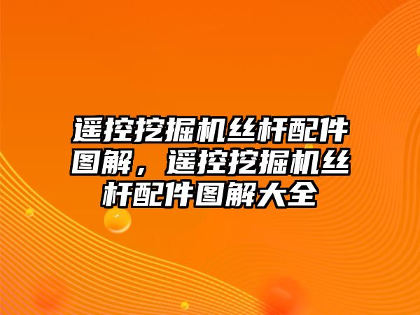 遙控挖掘機(jī)絲桿配件圖解，遙控挖掘機(jī)絲桿配件圖解大全