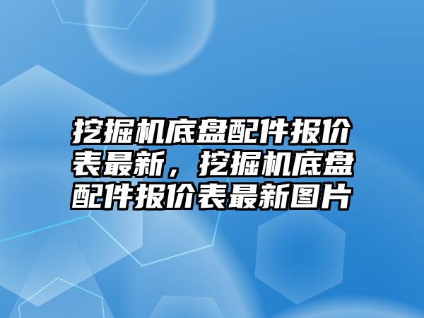 挖掘機(jī)底盤配件報價表最新，挖掘機(jī)底盤配件報價表最新圖片