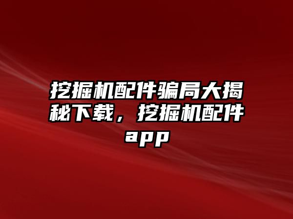 挖掘機配件騙局大揭秘下載，挖掘機配件app