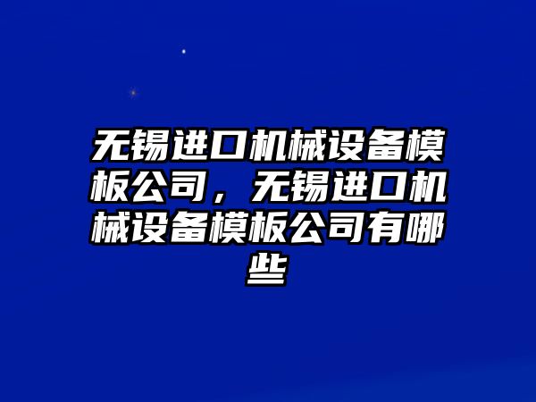 無錫進口機械設備模板公司，無錫進口機械設備模板公司有哪些