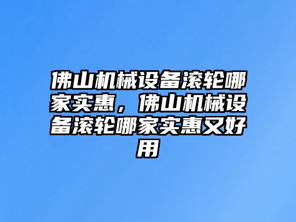 佛山機(jī)械設(shè)備滾輪哪家實(shí)惠，佛山機(jī)械設(shè)備滾輪哪家實(shí)惠又好用