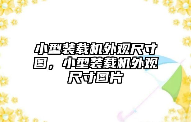 小型裝載機(jī)外觀尺寸圖，小型裝載機(jī)外觀尺寸圖片