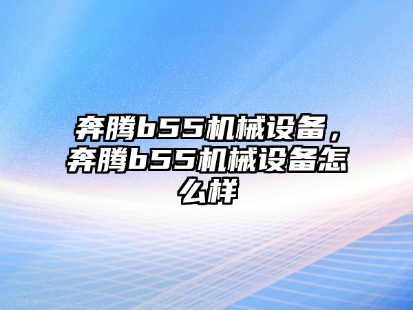 奔騰b55機械設(shè)備，奔騰b55機械設(shè)備怎么樣