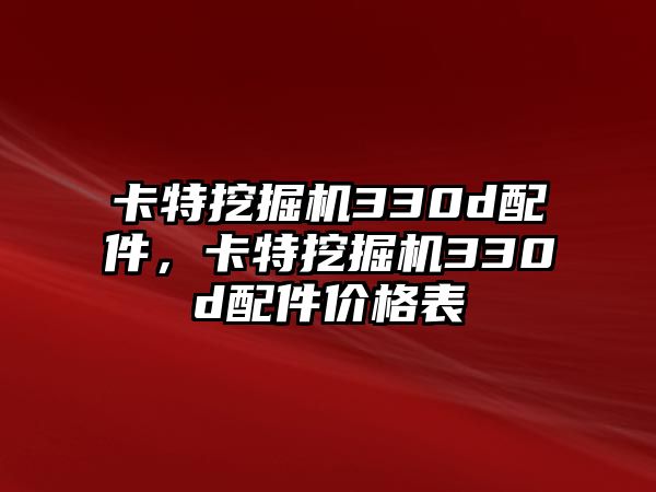 卡特挖掘機(jī)330d配件，卡特挖掘機(jī)330d配件價(jià)格表