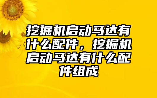 挖掘機啟動馬達(dá)有什么配件，挖掘機啟動馬達(dá)有什么配件組成