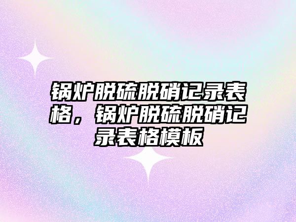 鍋爐脫硫脫硝記錄表格，鍋爐脫硫脫硝記錄表格模板