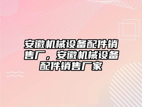 安徽機(jī)械設(shè)備配件銷售廠，安徽機(jī)械設(shè)備配件銷售廠家