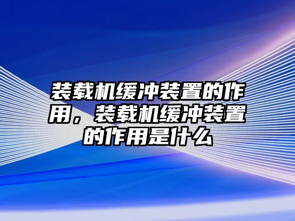 裝載機緩沖裝置的作用，裝載機緩沖裝置的作用是什么