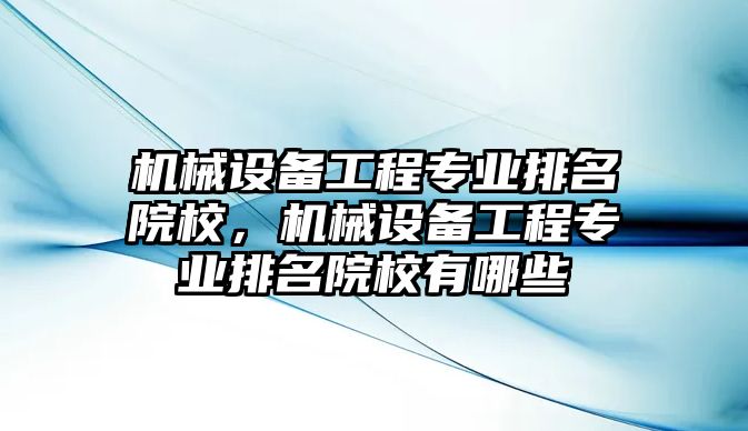 機械設備工程專業(yè)排名院校，機械設備工程專業(yè)排名院校有哪些