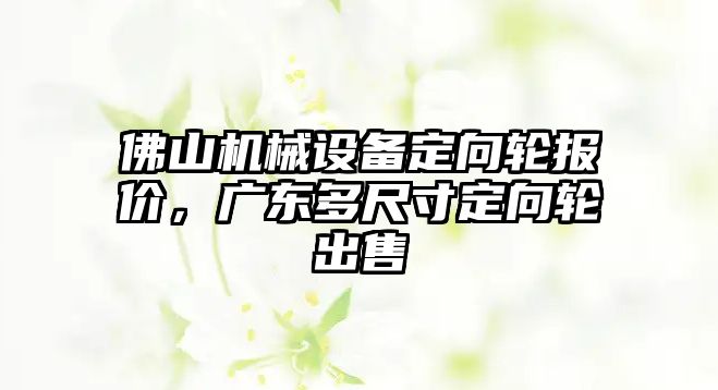 佛山機(jī)械設(shè)備定向輪報(bào)價(jià)，廣東多尺寸定向輪出售