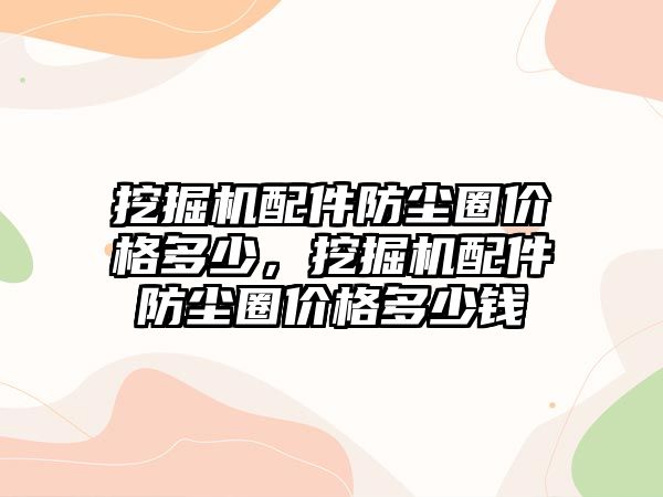 挖掘機配件防塵圈價格多少，挖掘機配件防塵圈價格多少錢