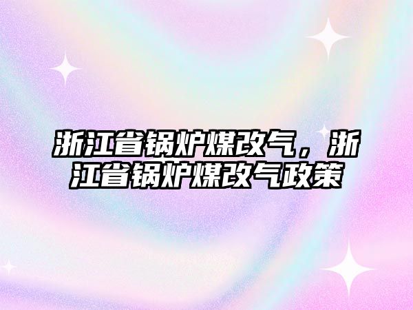 浙江省鍋爐煤改氣，浙江省鍋爐煤改氣政策