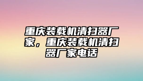 重慶裝載機(jī)清掃器廠家，重慶裝載機(jī)清掃器廠家電話