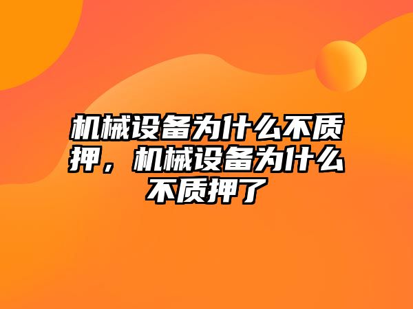 機械設備為什么不質(zhì)押，機械設備為什么不質(zhì)押了