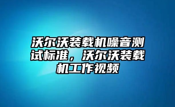 沃爾沃裝載機噪音測試標準，沃爾沃裝載機工作視頻