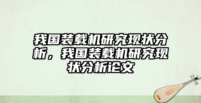 我國裝載機(jī)研究現(xiàn)狀分析，我國裝載機(jī)研究現(xiàn)狀分析論文