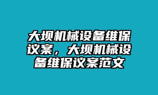 大壩機械設(shè)備維保議案，大壩機械設(shè)備維保議案范文