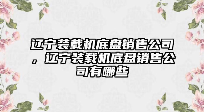 遼寧裝載機底盤銷售公司，遼寧裝載機底盤銷售公司有哪些