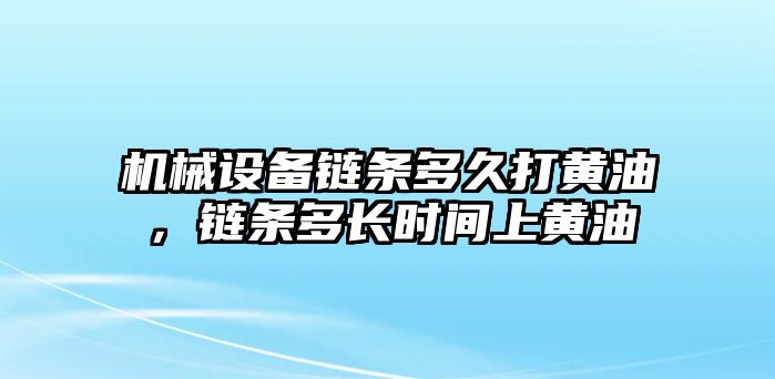 機(jī)械設(shè)備鏈條多久打黃油，鏈條多長時間上黃油