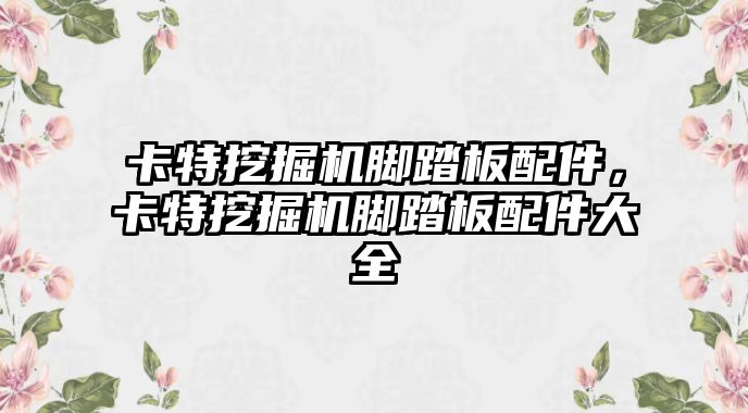 卡特挖掘機(jī)腳踏板配件，卡特挖掘機(jī)腳踏板配件大全