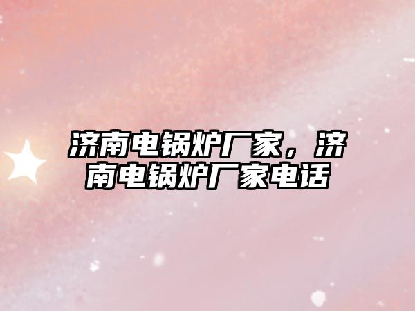 濟南電鍋爐廠家，濟南電鍋爐廠家電話