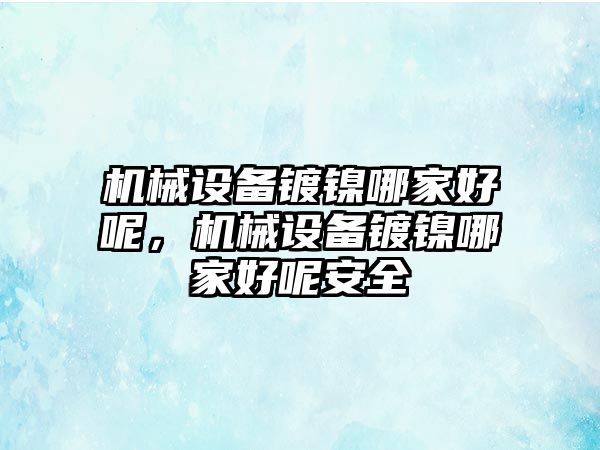 機械設(shè)備鍍鎳哪家好呢，機械設(shè)備鍍鎳哪家好呢安全