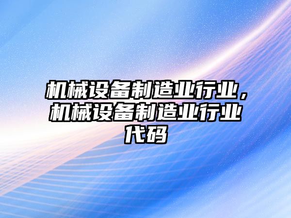 機(jī)械設(shè)備制造業(yè)行業(yè)，機(jī)械設(shè)備制造業(yè)行業(yè)代碼