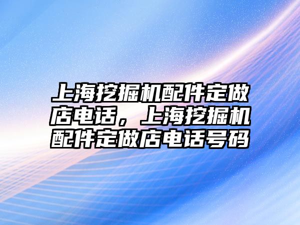 上海挖掘機(jī)配件定做店電話，上海挖掘機(jī)配件定做店電話號(hào)碼