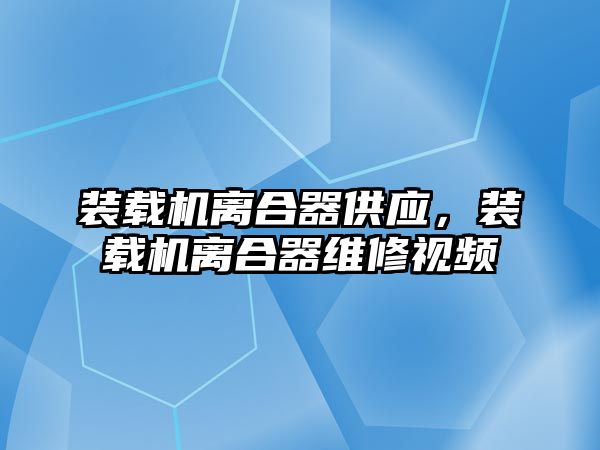 裝載機離合器供應，裝載機離合器維修視頻