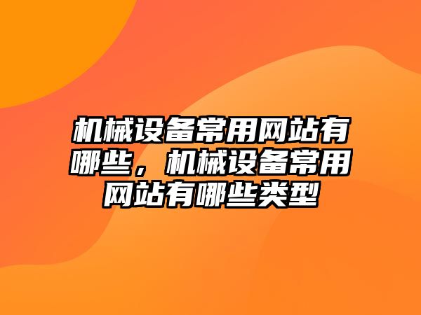 機械設備常用網(wǎng)站有哪些，機械設備常用網(wǎng)站有哪些類型