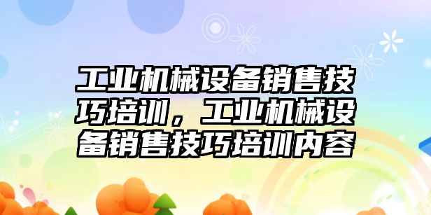 工業(yè)機械設(shè)備銷售技巧培訓，工業(yè)機械設(shè)備銷售技巧培訓內(nèi)容