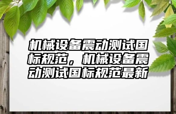 機械設備震動測試國標規(guī)范，機械設備震動測試國標規(guī)范最新