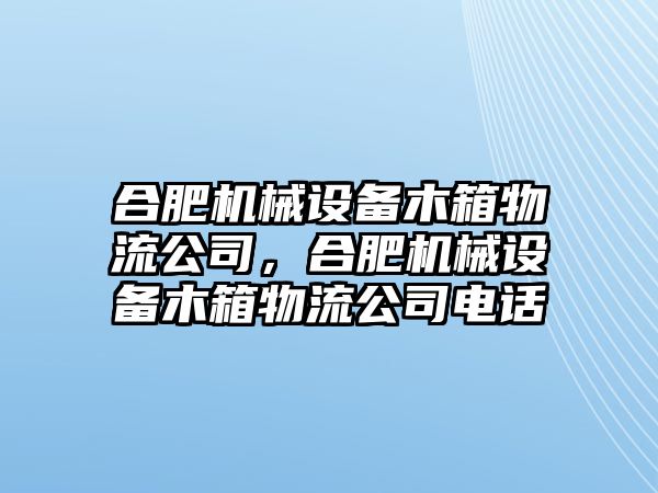 合肥機(jī)械設(shè)備木箱物流公司，合肥機(jī)械設(shè)備木箱物流公司電話(huà)