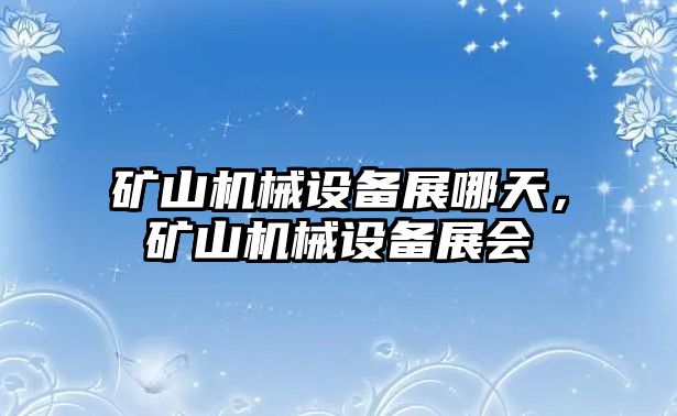 礦山機(jī)械設(shè)備展哪天，礦山機(jī)械設(shè)備展會