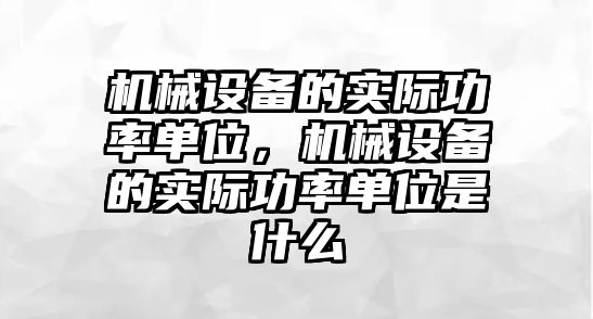 機械設(shè)備的實際功率單位，機械設(shè)備的實際功率單位是什么