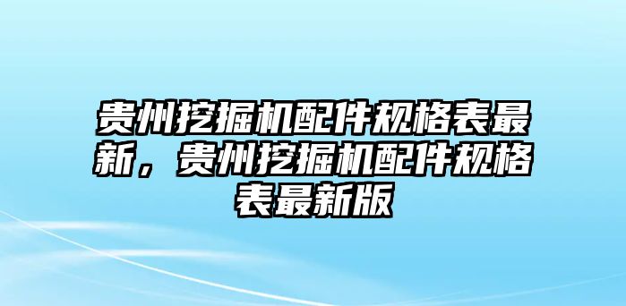 貴州挖掘機(jī)配件規(guī)格表最新，貴州挖掘機(jī)配件規(guī)格表最新版