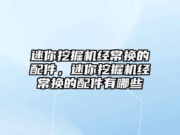 迷你挖掘機經(jīng)常換的配件，迷你挖掘機經(jīng)常換的配件有哪些